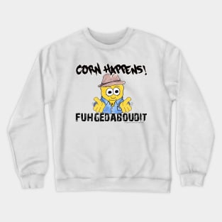 Corn Happens! - Fuhgedaboudit Crewneck Sweatshirt